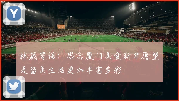 林葳寄语：思念厦门美食新年愿望是留美生活更加丰富多彩
