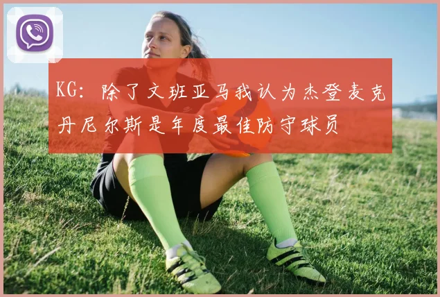 KG：除了文班亚马我认为杰登麦克丹尼尔斯是年度最佳防守球员