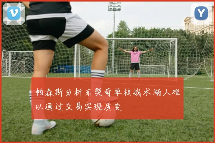 帕森斯分析东契奇单核战术湖人难以通过交易实现质变